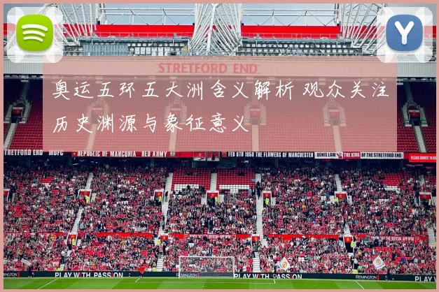 奥运五环五大洲含义解析 观众关注历史渊源与象征意义