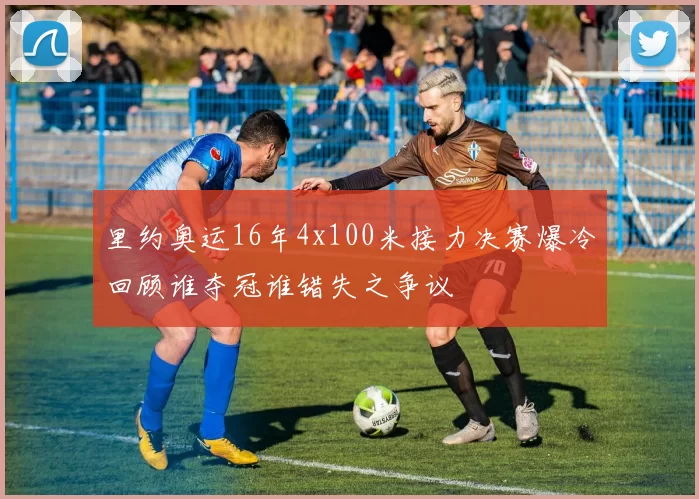 里约奥运16年4x100米接力决赛爆冷回顾谁夺冠谁错失之争议