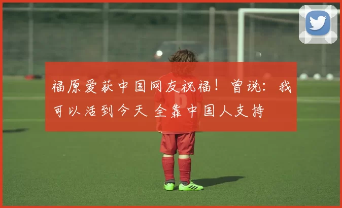 福原爱获中国网友祝福!曾说:我可以活到今天 全靠中国人支持