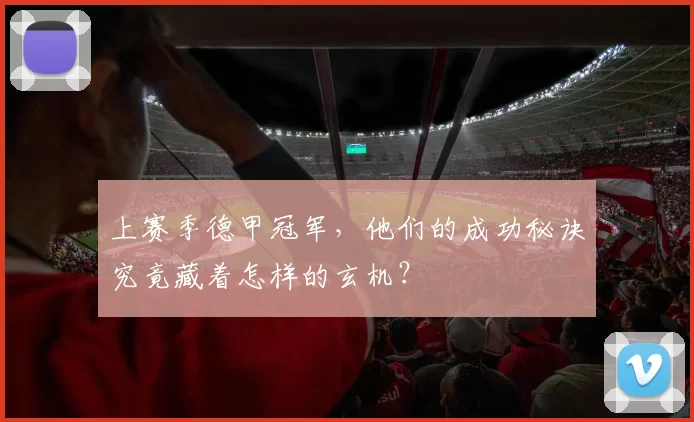上赛季德甲冠军,他们的成功秘诀究竟藏着怎样的玄机?