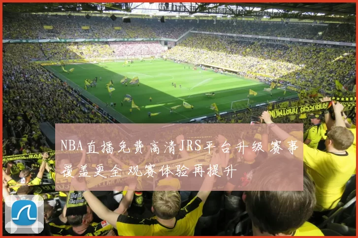 NBA直播免费高清JRS平台升级 赛事覆盖更全 观赛体验再提升