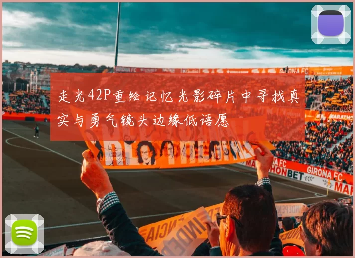 走光42P重绘记忆光影碎片中寻找真实与勇气镜头边缘低语愿