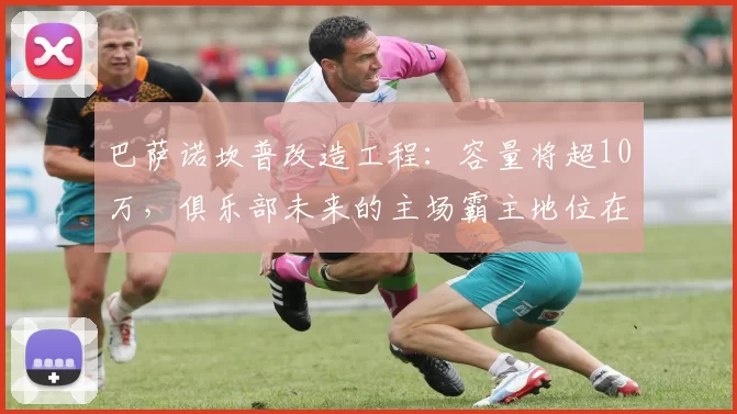 巴萨诺坎普改造工程：容量将超10万，俱乐部未来的主场霸主地位在召唤_比赛_球场_欧冠