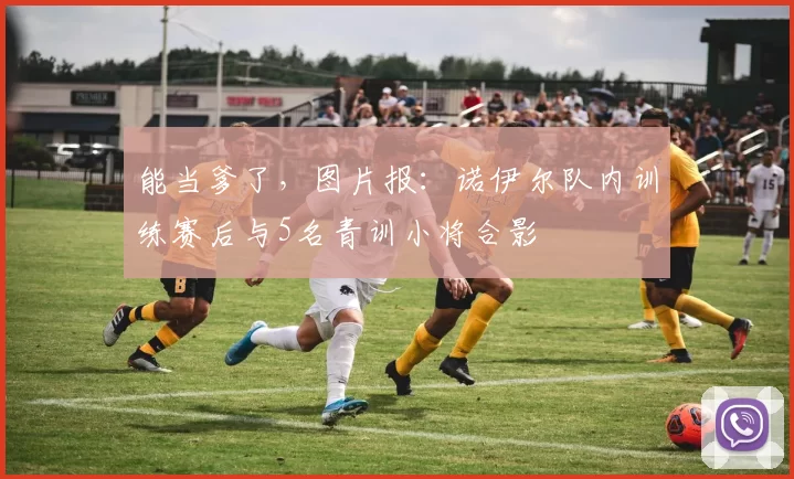 能当爹了，图片报：诺伊尔队内训练赛后与5名青训小将合影