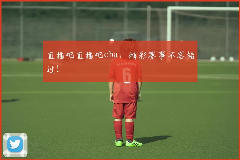 直播吧直播吧cba,精彩赛事不容错过!