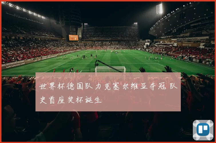 世界杯德国队力克塞尔维亚夺冠 队史首座奖杯诞生