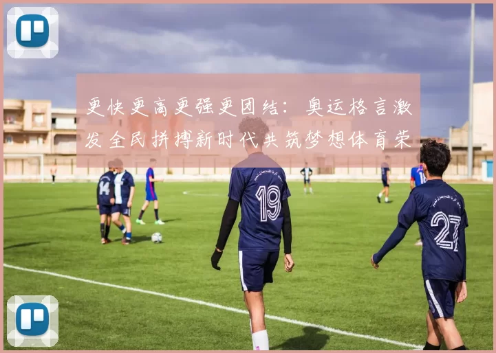 更快更高更强更团结:奥运格言激发全民拼搏新时代共筑梦想体育荣耀再启航