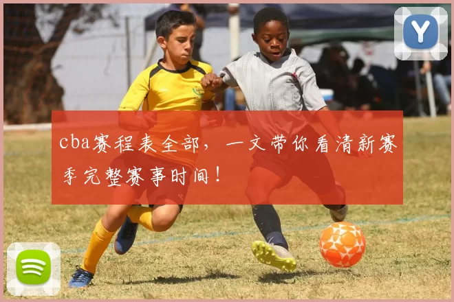 cba赛程表全部，一文带你看清新赛季完整赛事时间！