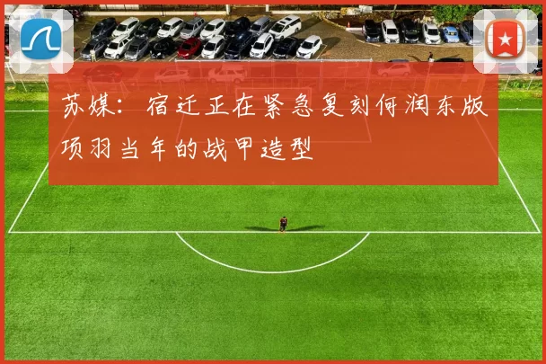 苏媒：宿迁正在紧急复刻何润东版项羽当年的战甲造型