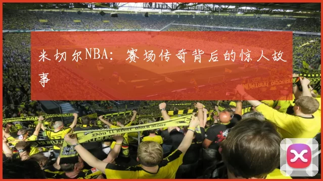 米切尔NBA:赛场传奇背后的惊人故事
