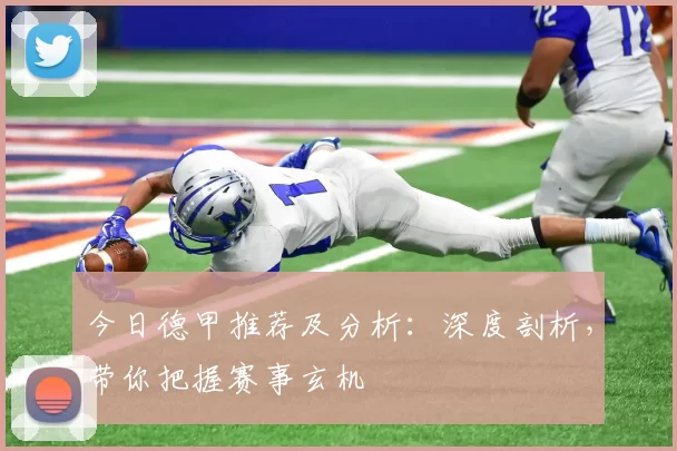 今日德甲推荐及分析：深度剖析，带你把握赛事玄机