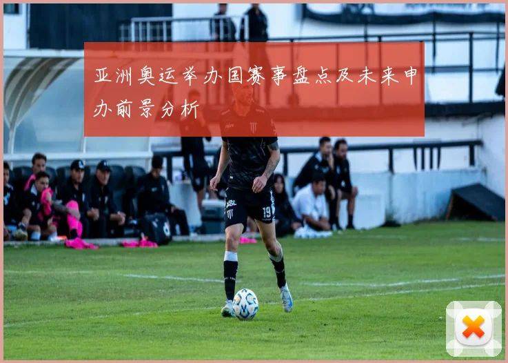 亚洲奥运举办国赛事盘点及未来申办前景分析
