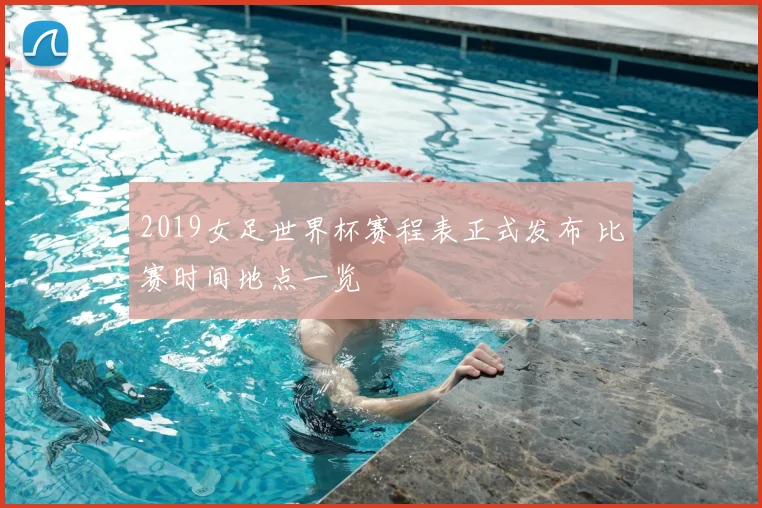 2019女足世界杯赛程表正式发布 比赛时间地点一览