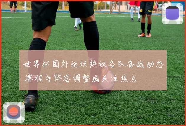 世界杯国外论坛热议各队备战动态 赛程与阵容调整成关注焦点