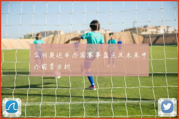 亚洲奥运举办国赛事盘点及未来申办前景分析