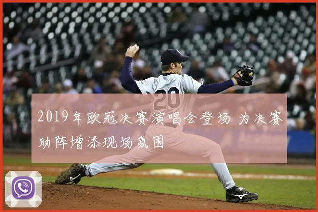 2019年欧冠决赛演唱会登场 为决赛助阵增添现场氛围