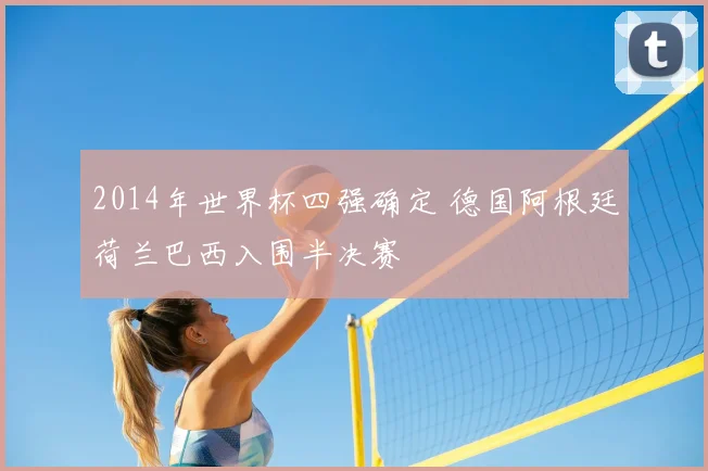2014年世界杯四强确定 德国阿根廷荷兰巴西入围半决赛