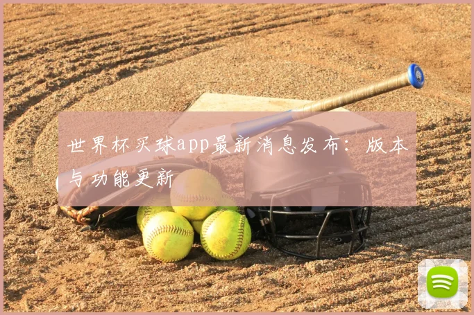 世界杯买球app最新消息发布:版本与功能更新