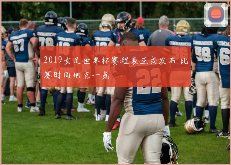 2019女足世界杯赛程表正式发布 比赛时间地点一览
