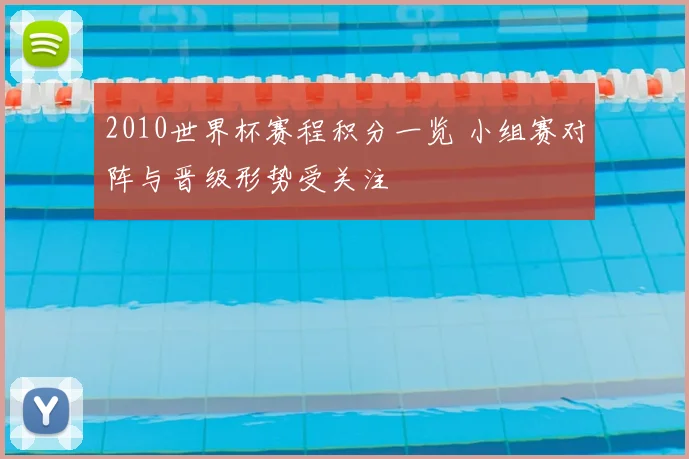 2010世界杯赛程积分一览 小组赛对阵与晋级形势受关注