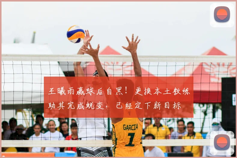 王曦雨赢球后自黑！更换本土教练助其完成蜕变，已经定下新目标