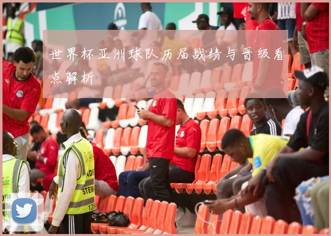 世界杯亚洲球队历届战绩与晋级看点解析