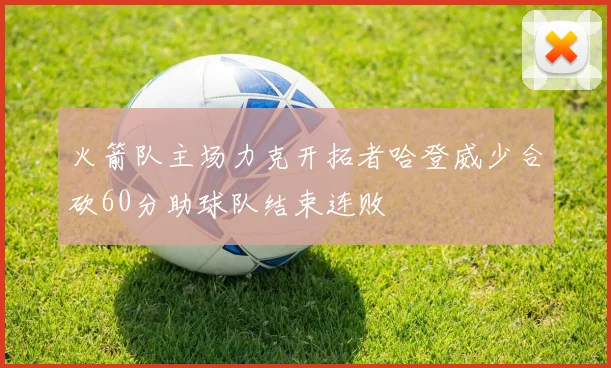 火箭队主场力克开拓者哈登威少合砍60分助球队结束连败