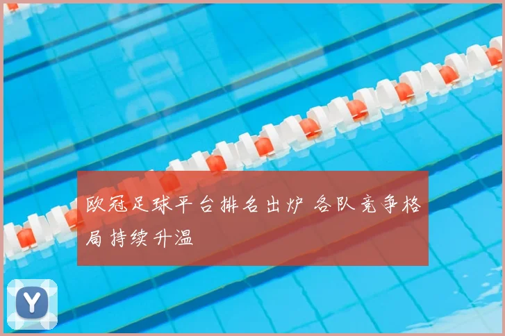 欧冠足球平台排名出炉 各队竞争格局持续升温