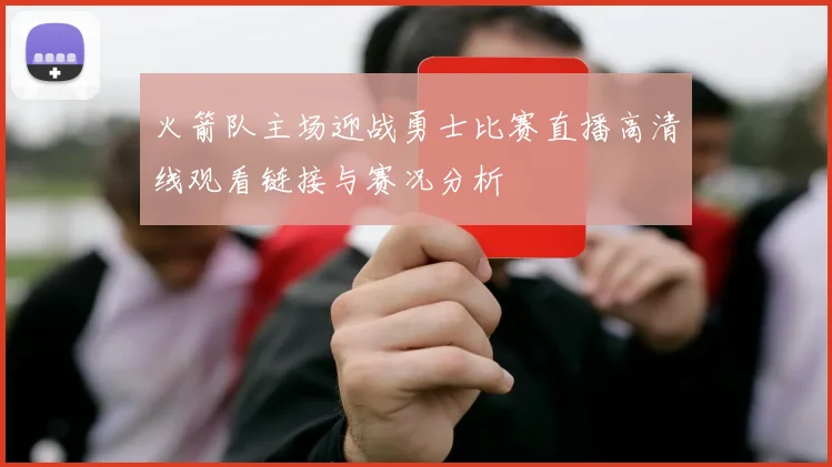 火箭队主场迎战勇士比赛直播高清线观看链接与赛况分析